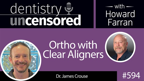 594 Ortho with Clear aligners with James Crouse : Dentistry Uncensored with Howard Farran