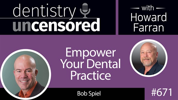 671 Empower Your Dental Practice with Bob Spiel : Dentistry Uncensored with Howard Farran