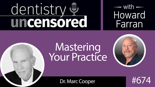 674 Mastering Your Practice with Dr. Marc Cooper : Dentistry Uncensored with Howard Farran