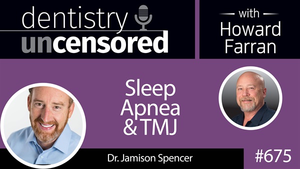 675 Sleep Apnea & TMJ with Dr. Jamison Spencer : Dentistry Uncensored with Howard Farran