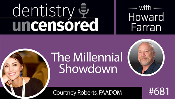 681 The Millennial Showdown with Courtney Roberts, FAADOM : Dentistry Uncensored with Howard Farran