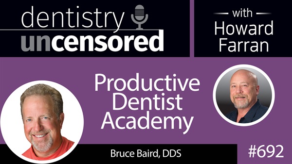 692 Productive Dentist Academy with Bruce Baird, DDS : Dentistry Uncensored with Howard Farran