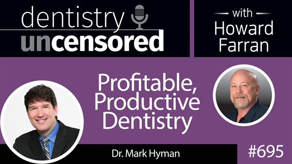 695 Profitable, Productive Dentistry with Dr. Mark Hyman : Dentistry Uncensored with Howard Farran