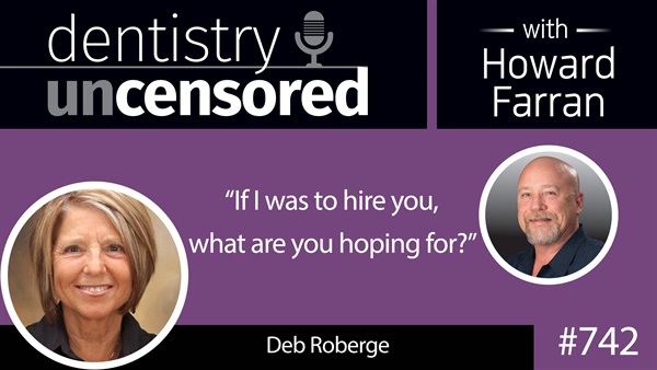 742 “If I was to hire you, what are you hoping for?” with Deb Roberge : Dentistry Uncensored with Howard Farran