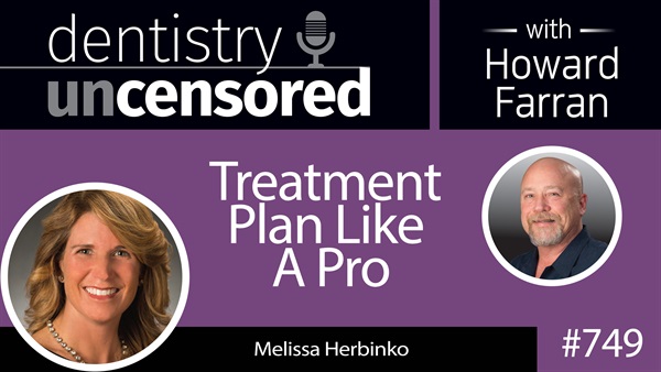 749 Treatment Plan Like A Pro with Melissa Herbinko : Dentistry Uncensored with Howard Farran