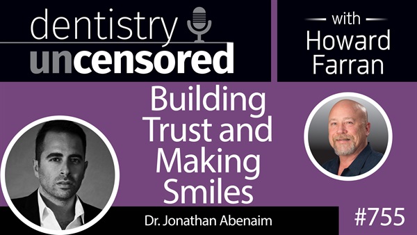 755 Building Trust and Making Smiles with Jonathan Abenaim, DMD, DICOI : Dentistry Uncensored with Howard Farran