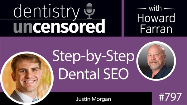 797 Step-byStep Dental SEO with Justin Morgan, The Dental Marketing Guy : Dentistry Uncensored with Howard Farran