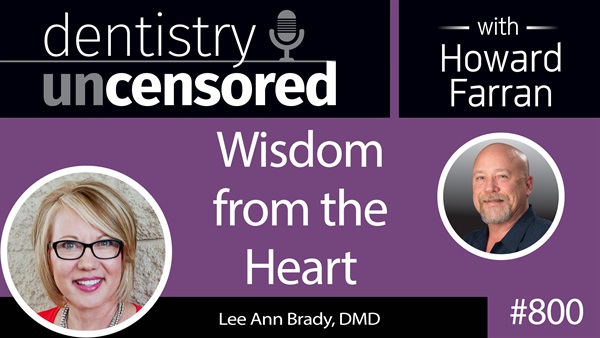 800 Wisdom from the Heart with Lee Ann Brady, DMD : Dentistry Uncensored with Howard Farran