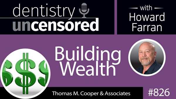 826 Building Wealth with Thomas M. Cooper : Dentistry Uncensored with Howard Farran