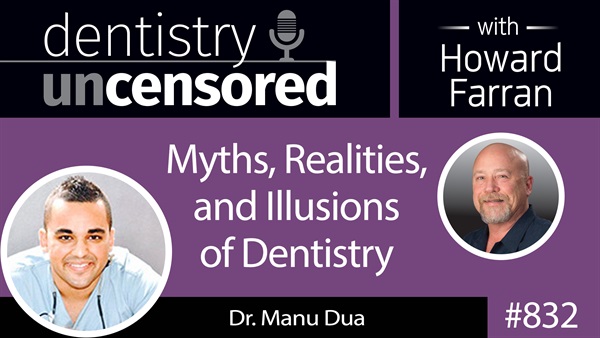 832 Myths, Realities, and Illusions of Dentistry with Dr. Manu Dua : Dentistry Uncensored with Howard Farran