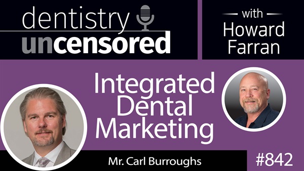 842 Integrated Dental Marketing with Mr. Carl Burroughs : Dentistry Uncensored with Howard Farran