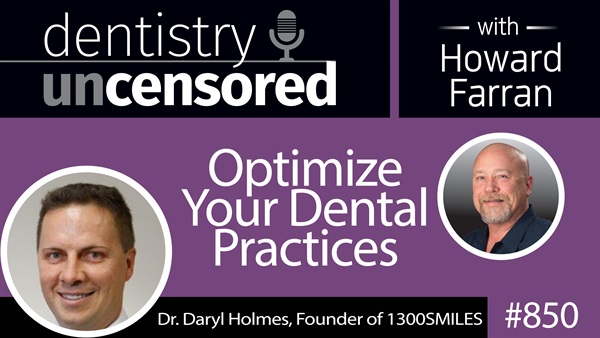 850 Optimize Your Dental Practices with Dr. Daryl Holmes, Founder of 1300SMILES : Dentistry Uncensored with Howard Farran