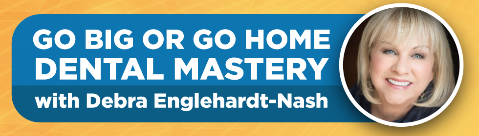 Go Big or Go Home; Dental Mastery with Debra Englehardt-Nash